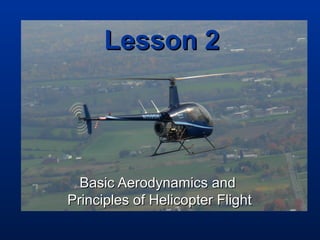 Lesson 2Lesson 2
Basic Aerodynamics andBasic Aerodynamics and
Principles of Helicopter FlightPrinciples of Helicopter Flight
 