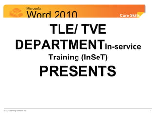 Microsoft®
Word 2010 Core Skills
TLE/ TVE
DEPARTMENTIn-service
Training (InSeT)
PRESENTS
© CCI Learning Solutions Inc. *
 