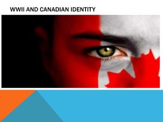 WWII AND CANADIAN IDENTITY
 