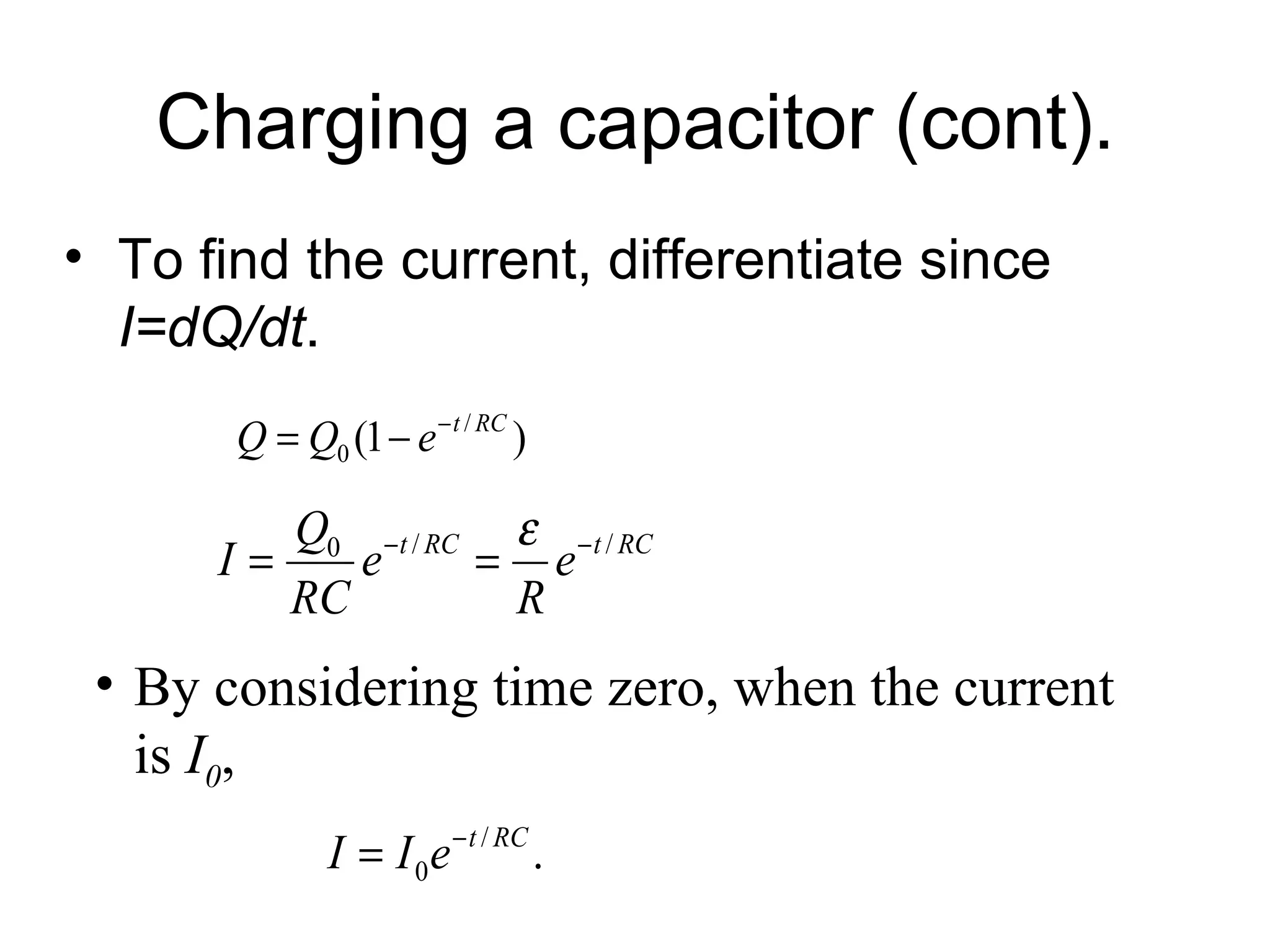 Charging a capacitor (cont). To find the current, differentiate since  I=dQ/dt . By considering time zero, when the current is  I 0 , 