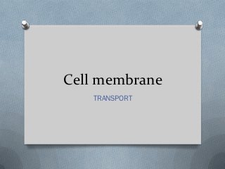 Cell membrane
TRANSPORT
 