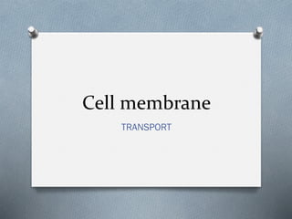 Cell membrane
TRANSPORT

 