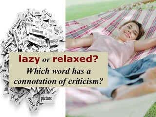 lazy or relaxed?
Which word has a
connotation of criticism?
 
