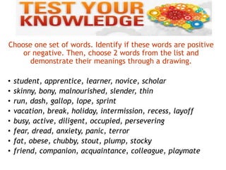 Choose one set of words. Identify if these words are positive
or negative. Then, choose 2 words from the list and
demonstr...
