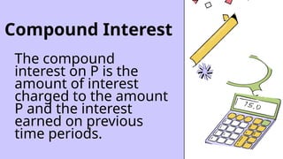 Compound Interest
The compound
interest on P is the
amount of interest
charged to the amount
P and the interest
earned on previous
time periods.
 