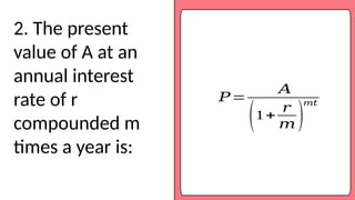2. The present
value of A at an
annual interest
rate of r
compounded m
times a year is:
𝑃=
𝐴
(1+
𝑟
𝑚 )
𝑚𝑡
 