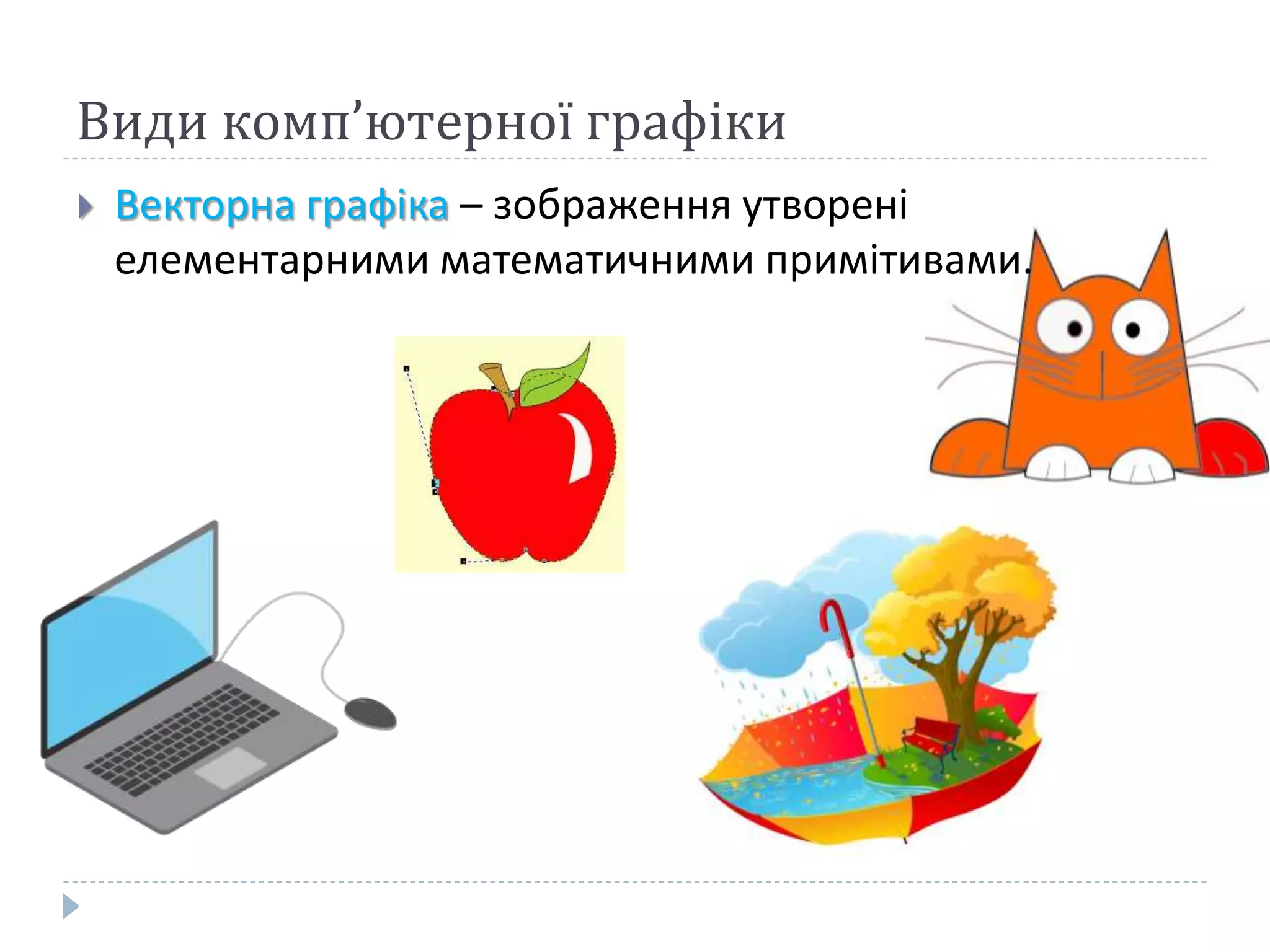 Види комп’ютерної графіки
 Векторна графіка – зображення утворені
елементарними математичними примітивами.
 