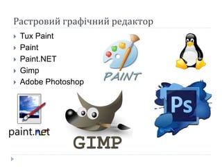 Растровий графічний редактор
 Tux Paint
 Paint
 Paint.NET
 Gimp
 Adobe Photoshop
 