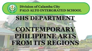 SHS DEPARTMENT
Division of Calamba City
PALO ALTO INTERGRATED SCHOOL
CONTEMPORARY
PHILIPPINE ARTS
FROM ITS REGIONS
 