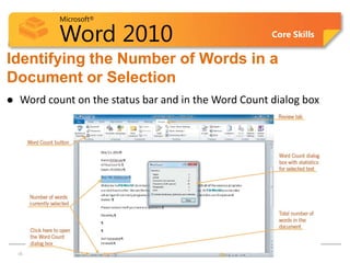 Microsoft®

             Word 2010                                  Core Skills


Identifying the Number of Words in a
Document or Selection
    Word count on the status bar and in the Word Count dialog box




15  15
 
