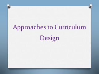 Approaches to Curriculum
Design
 