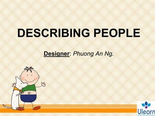 DESCRIBING PEOPLE
Designer: Phuong An Ng.
 
