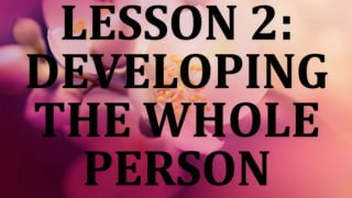 LESSON 2:
DEVELOPING
THE WHOLE
PERSON
 