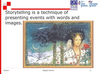 lesson Digital stories 2
Storytelling is a technique of
presenting events with words and
images.
 