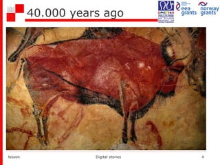 40.000 years ago
lesson Digital stories 4
 