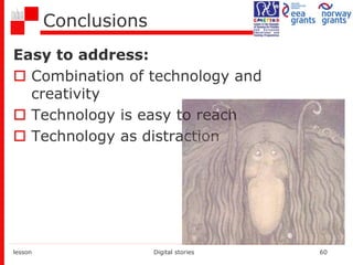 Conclusions
Easy to address:
 Combination of technology and
creativity
 Technology is easy to reach
 Technology as distraction
lesson Digital stories 60
 