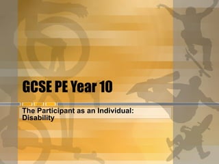 GCSE PE Year 10
The Participant as an Individual:
Disability
 