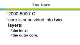The Core
2000-5000o
C
core is subdivided into two
layers:
the inner
the outer core.
 
