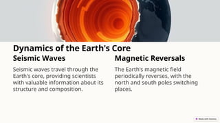 Dynamics of the Earth's Core
Seismic Waves
Seismic waves travel through the
Earth's core, providing scientists
with valuable information about its
structure and composition.
Magnetic Reversals
The Earth's magnetic field
periodically reverses, with the
north and south poles switching
places.
 