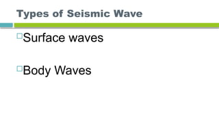Types of Seismic Wave
Surface waves
Body Waves
 