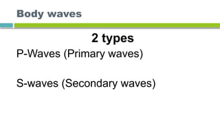 Body waves
2 types
P-Waves (Primary waves)
S-waves (Secondary waves)
 