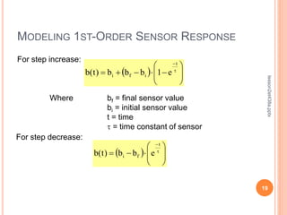 MODELING 1ST-ORDER SENSOR RESPONSE
19
lesson2et438a.pptx
For step increase:
Where bf = final sensor value
bi = initial sensor value
t = time
t = time constant of sensor
  











 t
t
i
f
i e
1
b
b
b
)
t
(
b
For step decrease:
  









 t
t
f
i e
b
b
)
t
(
b
 