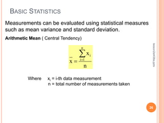 BASIC STATISTICS
26
lesson2et438a.pptx
Measurements can be evaluated using statistical measures
such as mean variance and standard deviation.
Arithmetic Mean ( Central Tendency)
n
x
x
n
1
i
i



Where xi = i-th data measurement
n = total number of measurements taken
 