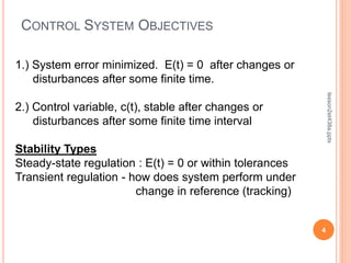 CONTROL SYSTEM OBJECTIVES
4
lesson2et438a.pptx
1.) System error minimized. E(t) = 0 after changes or
disturbances after some finite time.
2.) Control variable, c(t), stable after changes or
disturbances after some finite time interval
Stability Types
Steady-state regulation : E(t) = 0 or within tolerances
Transient regulation - how does system perform under
change in reference (tracking)
 