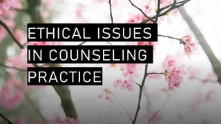 ETHICAL ISSUES
IN COUNSELING
PRACTICE
 