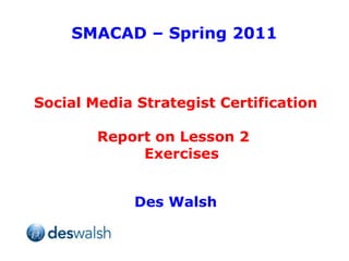SMACAD – Spring 2011 Social Media Strategist Certification Report on Lesson 2  Exercises Des Walsh 
