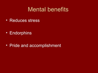 Mental benefits  Reduces stress  Endorphins  Pride and accomplishment  