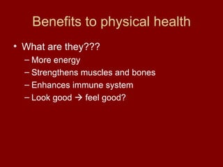 Benefits to physical health What are they??? More energy Strengthens muscles and bones Enhances immune system Look good    feel good? 