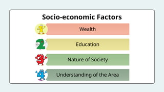 Socio-economic Factors
Wealth
Education
Nature of Society
Understanding of the Area
 