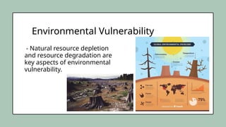Environmental Vulnerability
- Natural resource depletion
and resource degradation are
key aspects of environmental
vulnerability.
 