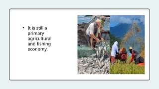 • It is still a
primary
agricultural
and fishing
economy.
 