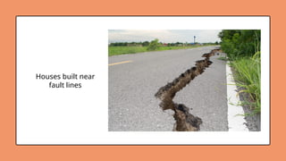 Houses built near
fault lines
 