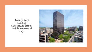 Twenty-story
building
constructed on soil
mainly made up of
clay.
 