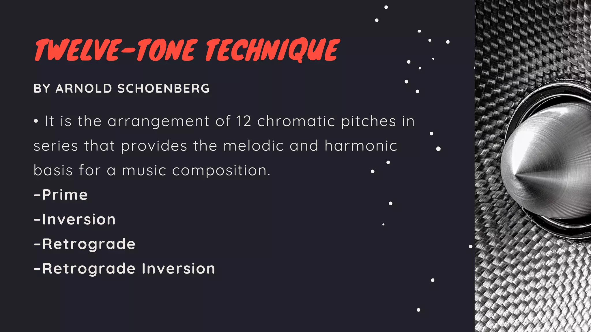 TWELVE-TONE TECHNIQUE
BY ARNOLD SCHOENBERG
• It is the arrangement of 12 chromatic pitches in
series that provides the melodic and harmonic
basis for a music composition.
–Prime
–Inversion
–Retrograde
–Retrograde Inversion
 