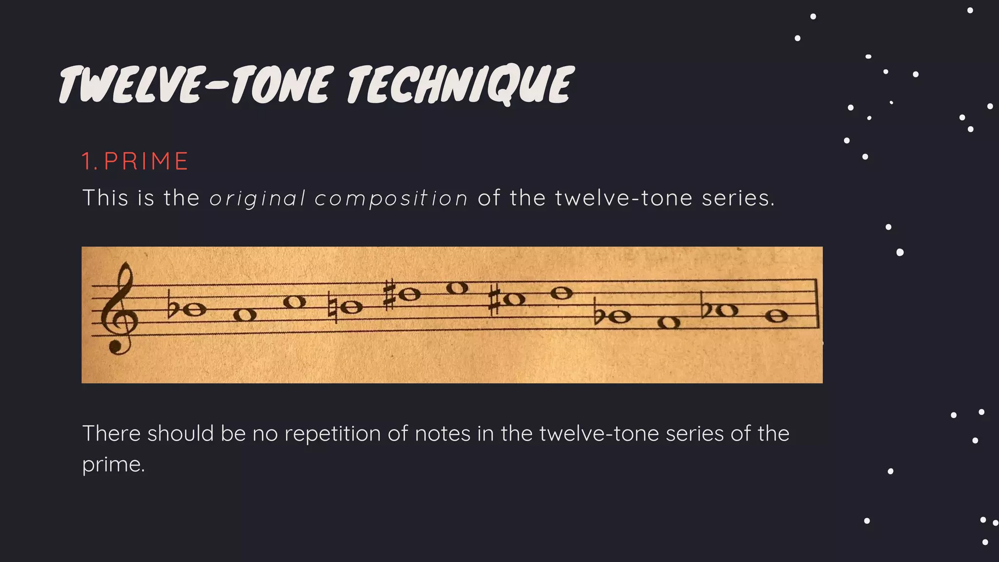 TWELVE-TONE TECHNIQUE
PRIME
1.
This is the original composition of the twelve-tone series.
There should be no repetition of notes in the twelve-tone series of the
prime.
 