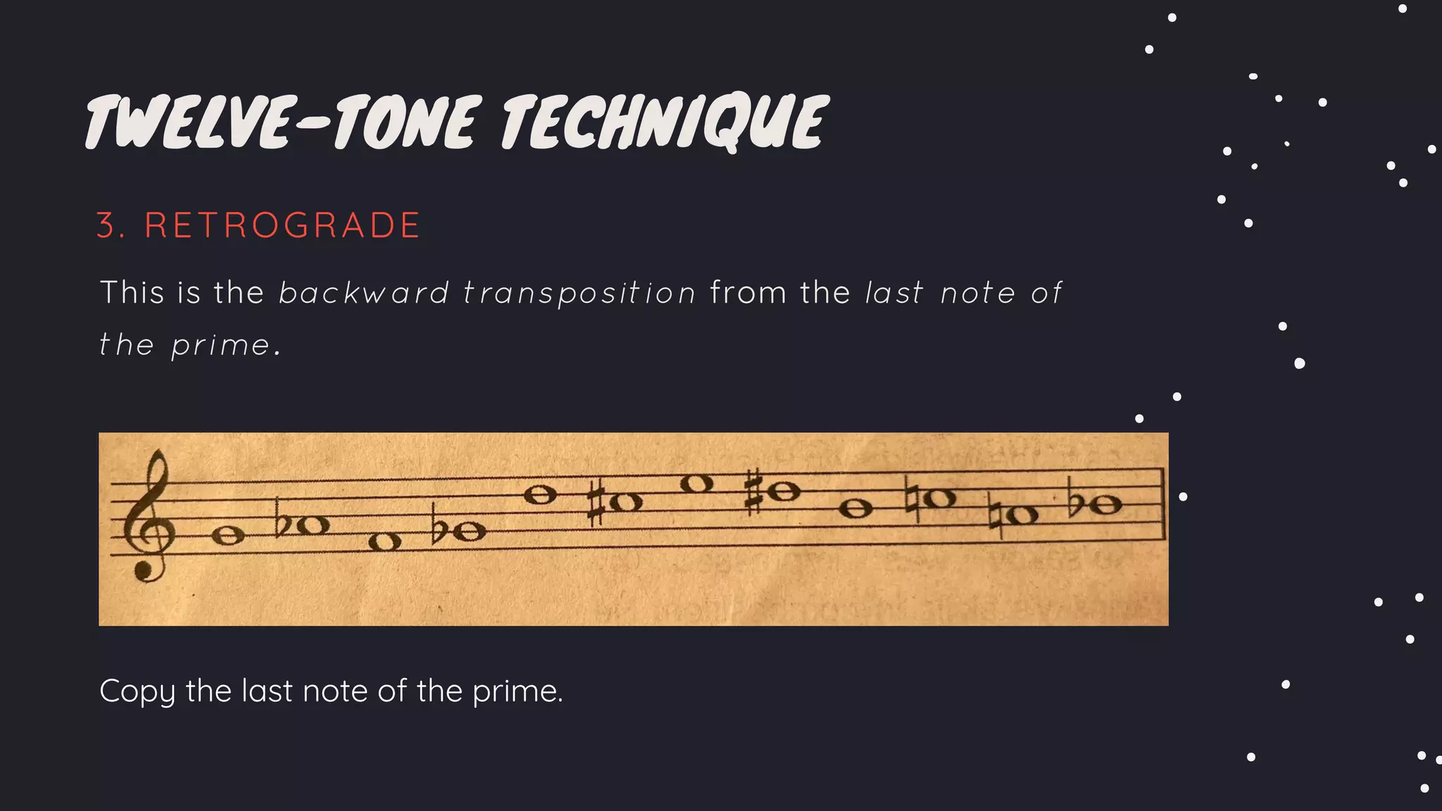 TWELVE-TONE TECHNIQUE
3. RETROGRADE
This is the backward transposition from the last note of
the prime.
Copy the last note of the prime.
 