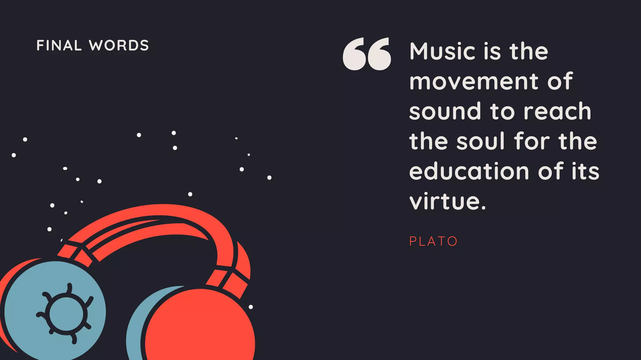 FINAL WORDS
Music is the
movement of
sound to reach
the soul for the
education of its
virtue.
PLATO
 