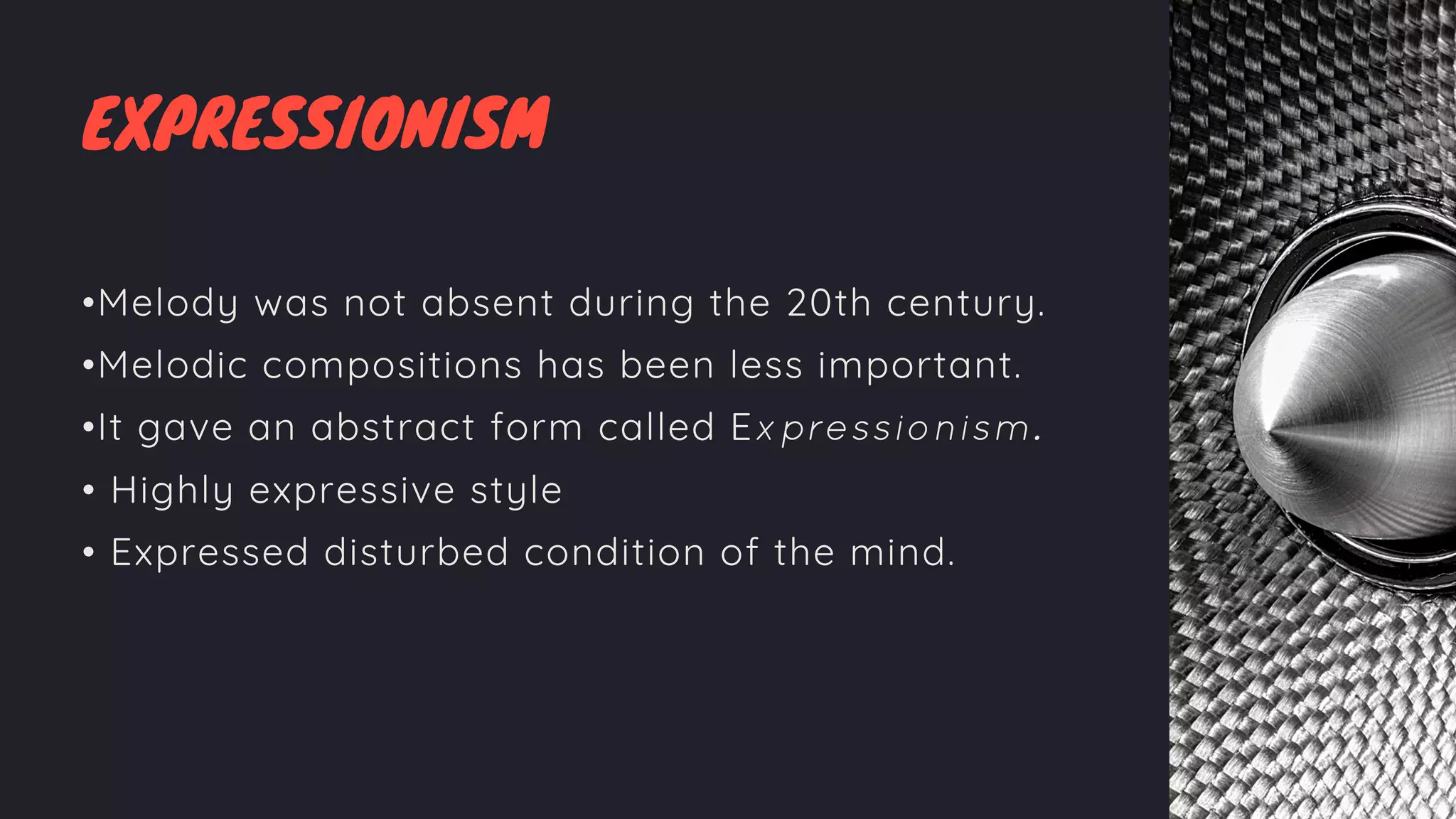 EXPRESSIONISM
•Melody was not absent during the 20th century.
•Melodic compositions has been less important.
•It gave an abstract form called Expressionism.
• Highly expressive style
• Expressed disturbed condition of the mind.
 