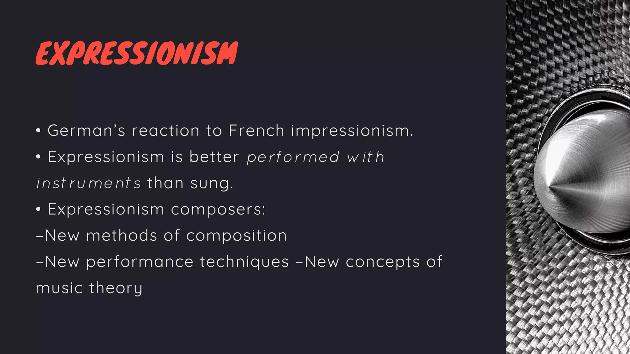 EXPRESSIONISM
• German’s reaction to French impressionism.
• Expressionism is better performed with
instruments than sung.
• Expressionism composers:
–New methods of composition
–New performance techniques –New concepts of
music theory
 