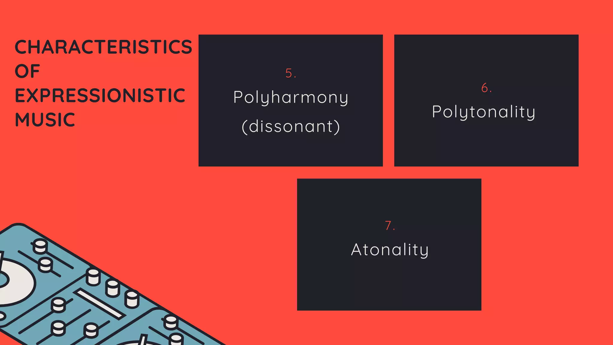 5.
Polyharmony
(dissonant)
6.
Polytonality
7.
Atonality
CHARACTERISTICS
OF
EXPRESSIONISTIC
MUSIC
 