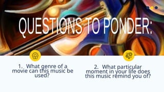 1. What genre of a
movie can this music be
used?
2. What particular
moment in your life does
this music remind you of?
 