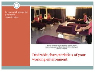 Desirable characteristic s of your
working environment
In your small groups list
5 desirable
characteristics
 