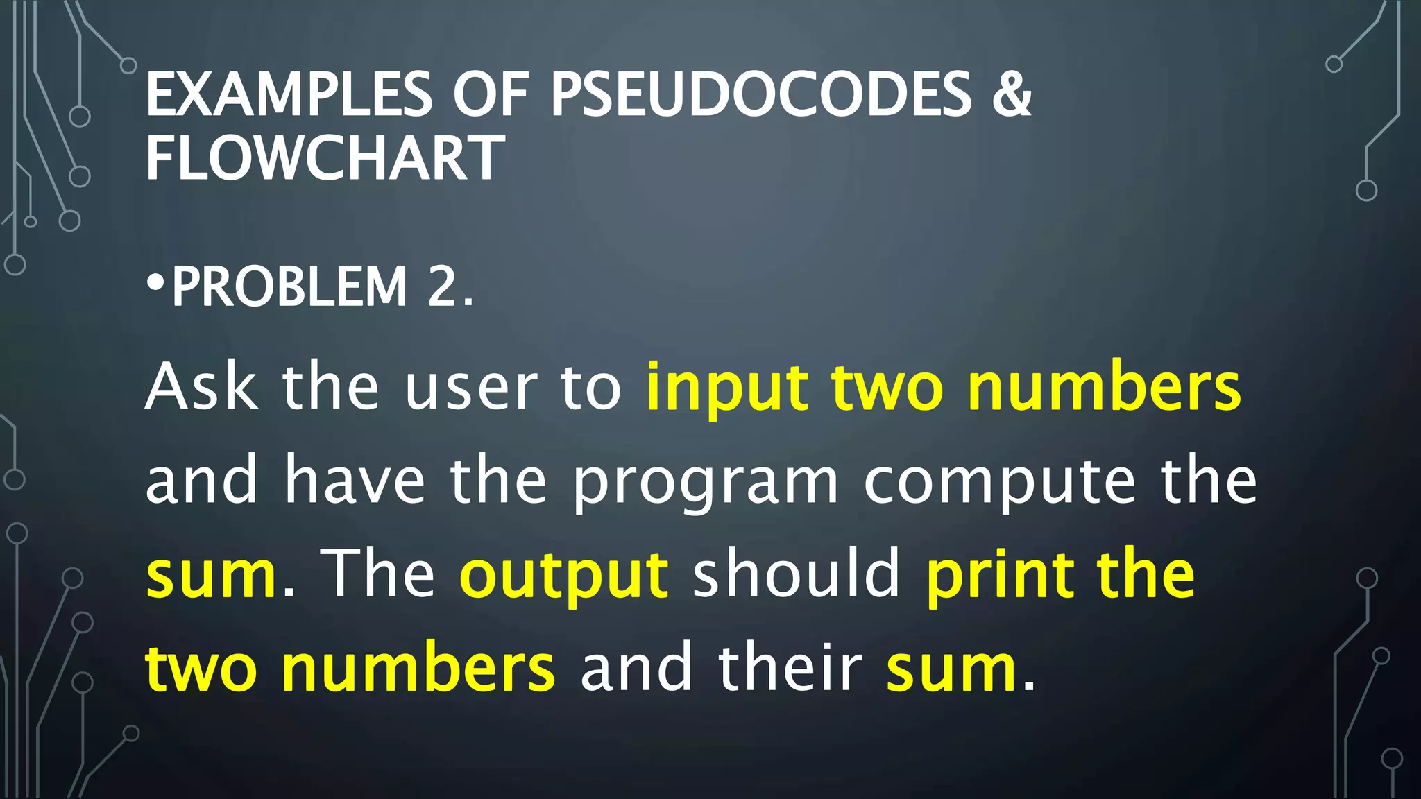 •PROBLEM 2.
Ask the user to input two numbers
and have the program compute the
sum. The output should print the
two numbers and their sum.
 