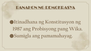PANAHON NG DEMOKRASYA
●Itinadhana ng Konstitusyon ng
1987 ang Probisyong pang Wika.
●Sumigla ang pamamahayag.
 