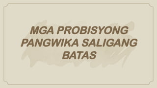 MGA PROBISYONG
PANGWIKA SALIGANG
BATAS
 