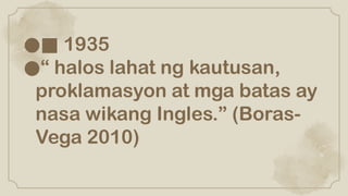 ●■ 1935
●“ halos lahat ng kautusan,
proklamasyon at mga batas ay
nasa wikang Ingles.” (Boras-
Vega 2010)
 